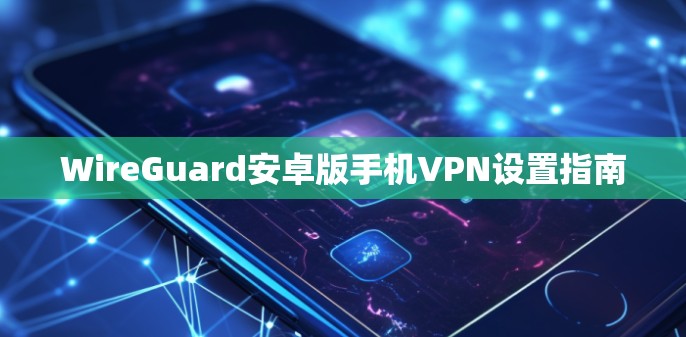 WireGuard安卓版手机VPN设置指南