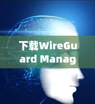 下载WireGuard Manager的步骤如下 下载WireGuard Manager的步骤如下