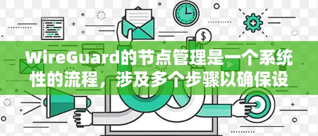 WireGuard的节点管理是一个系统性的流程,涉及多个步骤以确保设备与 wireGuard的连接和管理。以下是对这一流程的详细总结和步骤说明 WireGuard的节点管理是一个系统性的流程,涉及多个步骤以确保设备与 wireGuard的连接和管理。以下是对这一流程的详细总结和步骤说明