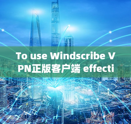 To use Windscribe VPN正版客户端 effectively,follow these organized steps: To use Windscribe VPN正版客户端 effectively,follow these organized steps: