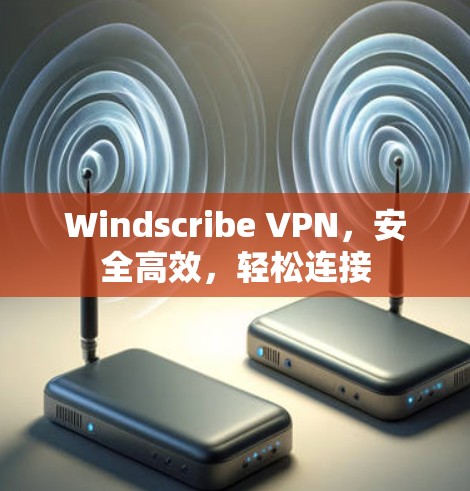 Windscribe VPN,安全高效,轻松连接 Windscribe VPN,安全高效,轻松连接