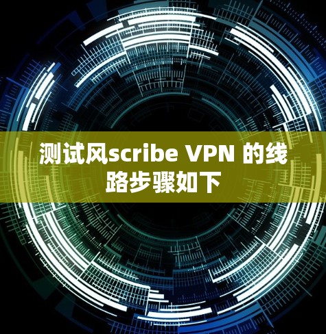 测试风scribe VPN 的线路步骤如下