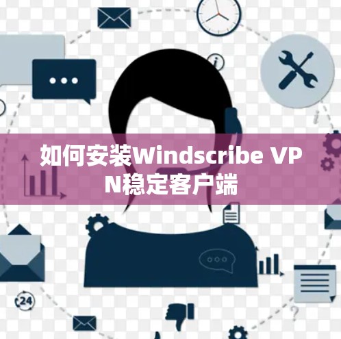 如何安装Windscribe VPN稳定客户端