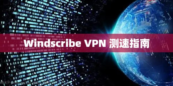 Windscribe VPN 测速指南
