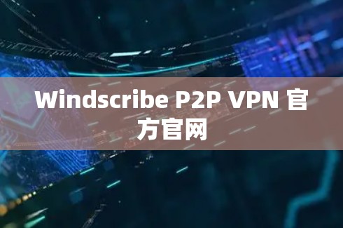 Windscribe P2P VPN 官方官网