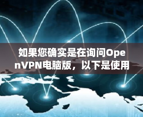 如果您确实是在询问OpenVPN电脑版，以下是使用OpenVPN的详细步骤