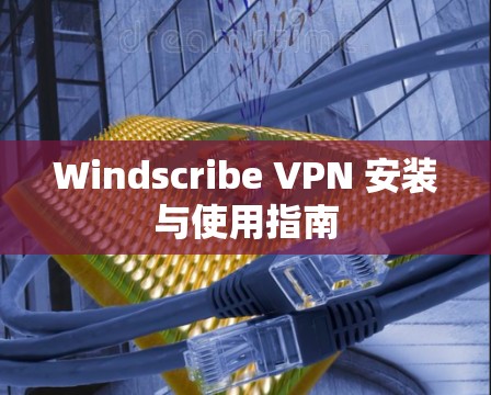 Windscribe VPN 安装与使用指南 Windscribe VPN 安装与使用指南