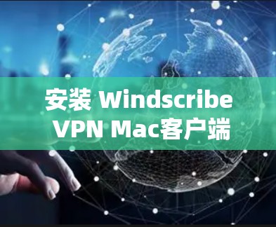 安装 Windscribe VPN Mac客户端的详细步骤如下
