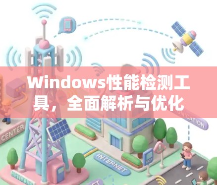 Windows性能检测工具，全面解析与优化
