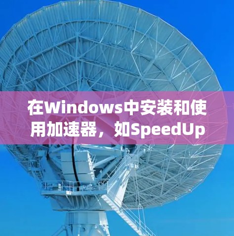 在Windows中安装和使用加速器，如SpeedUp Pro，可以让你的电脑更快运行。以下是一步步的指导