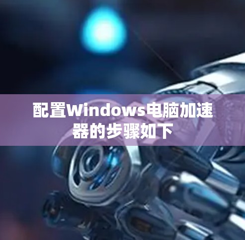 配置Windows电脑加速器的步骤如下
