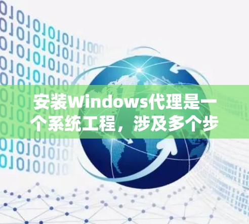 安装Windows代理是一个系统工程，涉及多个步骤和操作。以下是对Windows代理的详细安装指南