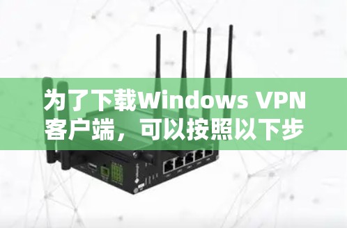 为了下载Windows VPN客户端，可以按照以下步骤操作