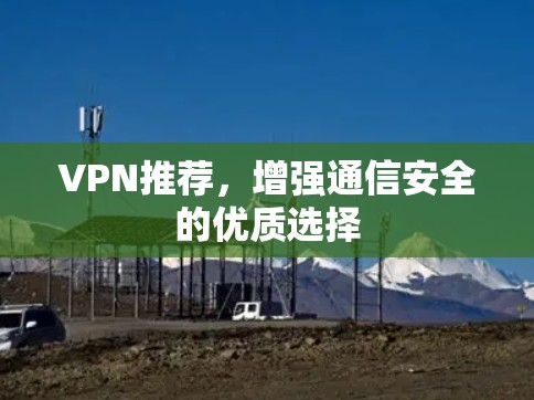 VPN推荐，增强通信安全的优质选择
