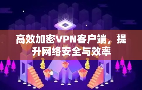 高效加密VPN客户端，提升网络安全与效率