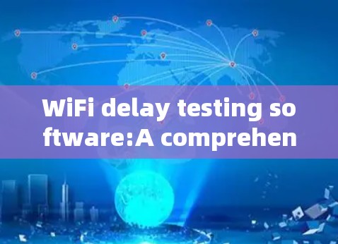 WiFi delay testing software:A comprehensive guide to ensuring optimal device performance