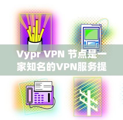 Vypr VPN 节点是一家知名的VPN服务提供商,如果你要了解他们的测速情况,可以参考以下几点信息 Vypr VPN 节点是一家知名的VPN服务提供商,如果你要了解他们的测速情况,可以参考以下几点信息