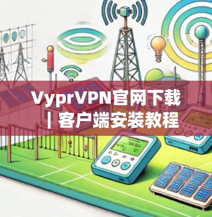 VyprVPN官网下载|客户端安装教程 VyprVPN官网下载|客户端安装教程