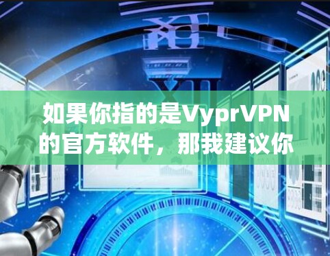 如果你指的是VyprVPN的官方软件，那我建议你不要直接下载官方软件，以免安装安全风险。建议你使用OpenVPN的官方软件或第三方VPN软件。以下是推荐的官方VPN软件