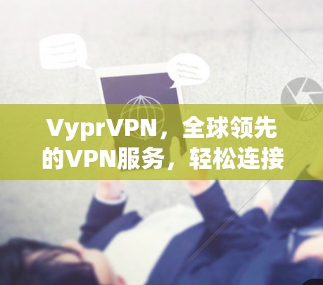 VyprVPN,全球领先的VPN服务,轻松连接 anywhere! VyprVPN,全球领先的VPN服务,轻松连接 anywhere!