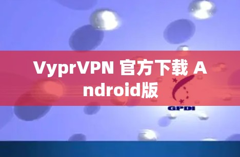 VyprVPN 官方下载 Android版 VyprVPN 官方下载 Android版