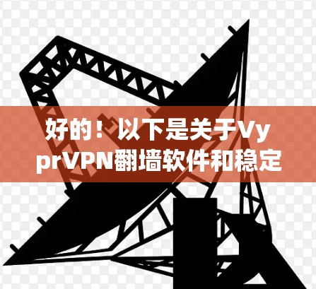 好的！以下是关于VyprVPN翻墙软件和稳定<strong>梯子</strong>工具的详细分析