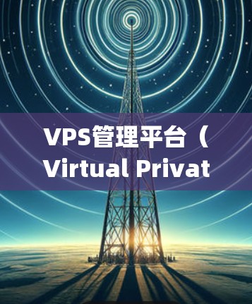 VPS管理平台（Virtual Private Server Management平台）是为了解决服务器私有化和高可用性需求而开发的系统。以下是详细的学习步骤