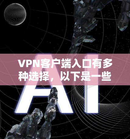 VPN客户端入口有多种选择，以下是一些常见的平台和应用