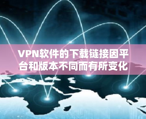 VPN软件的下载链接因平台和版本不同而有所变化。以下是一些常见的VPN软件及其下载链接，供您参考