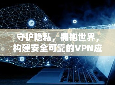 守护隐私，拥抱世界，构建安全可靠的VPN应用