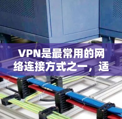 VPN是最常用的网络连接方式之一，适合需要实时在线或者快速下载视频的用户。以下是几个值得推荐的VPN软件，涵盖不同的需求和特点
