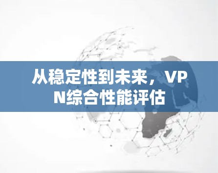 从稳定性到未来，VPN综合性能评估