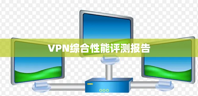 VPN综合性能评测报告