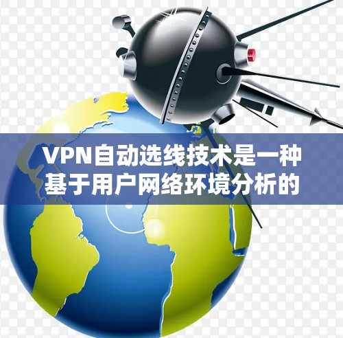 VPN自动选线技术是一种基于用户网络环境分析的 VPN 技术，旨在提高用户体验。以下是关于自动选线 VPN 公司官网和相关知识的详细总结