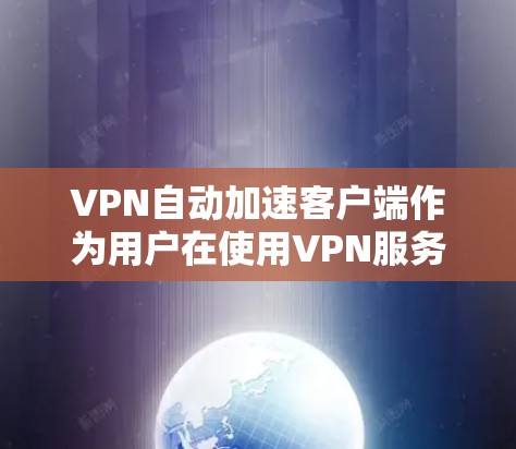 VPN自动加速客户端作为用户在使用VPN服务时的一种便捷工具,逐渐成为主流。以下是关于这些客户端的详细信息 VPN自动加速客户端作为用户在使用VPN服务时的一种便捷工具,逐渐成为主流。以下是关于这些客户端的详细信息