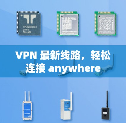 VPN 最新线路，轻松连接 anywhere
