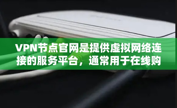 VPN节点官网是提供虚拟网络连接的服务平台，通常用于在线购物、视频会议、远程办公等。以下是一些知名的VPN服务和它们的官方网站