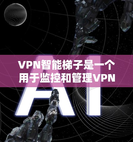 VPN智能<strong>梯子</strong>是一个用于监控和管理VPN流量的工具，通常包括流量监控、分析、安全威胁检测等功能。以下是关于VPN智能<strong>梯子</strong>的一些关键问题和解决方案