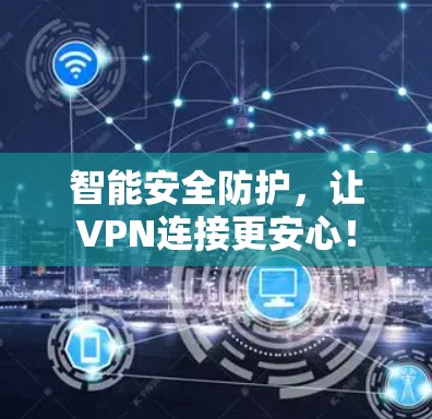 智能安全防护，让VPN连接更安心！