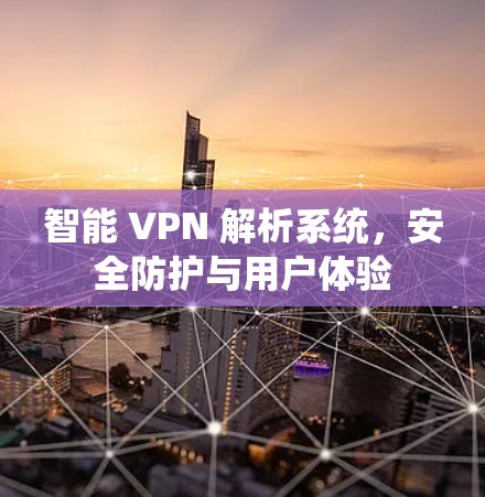 智能 VPN 解析系统，安全防护与用户体验