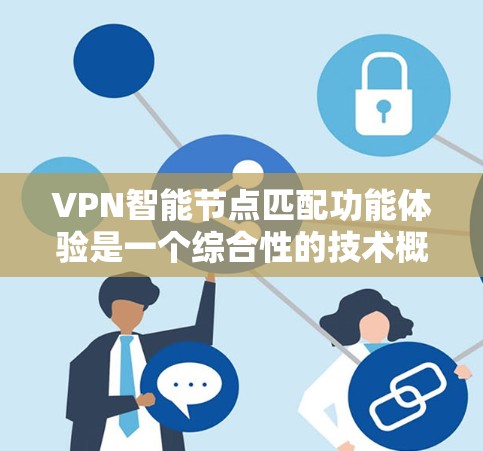 VPN智能节点匹配功能体验是一个综合性的技术概念，旨在通过分析和检测节点的异常行为，实时调整节点以提升端点安全性和网络稳定性。以下是对该功能体验的详细分析和总结