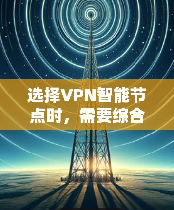 选择VPN智能节点时，需要综合考虑性能、能效、支持协议、配置管理、安全性、适用用户、适用设备、适用平台和适用协议等多方面因素。以下是一步步的建议