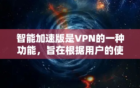 智能加速版是VPN的一种功能，旨在根据用户的使用情况自动调整VPN的性能。以下是关于智能加速版的详细分析