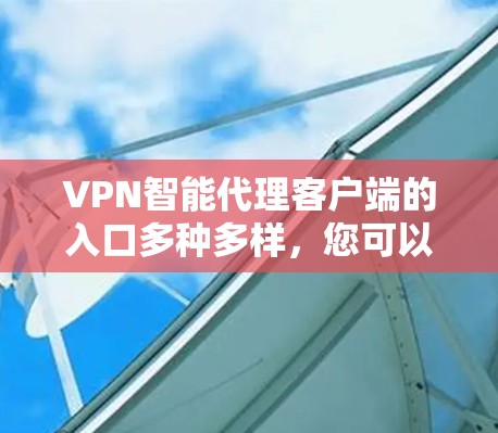 VPN智能代理客户端的入口多种多样，您可以根据自己的需求选择合适的客户端进行访问。以下是几种常见的入口方式