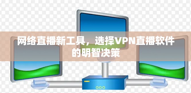 网络直播新工具，选择VPN直播软件的明智决策