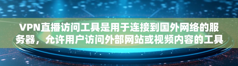 VPN直播访问工具是用于连接到国外网络的服务器，允许用户访问外部网站或视频内容的工具。以下是对这些工具的详细了解