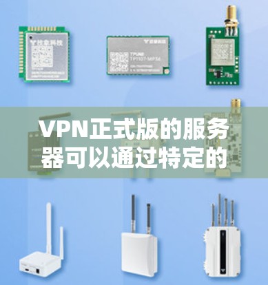 VPN正式版的服务器可以通过特定的网站访问。以下是几个主要的VPN服务器和访问方法