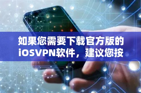 如果您需要下载官方版的iOSVPN软件，建议您按照以下步骤进行