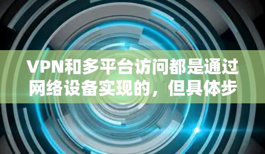 VPN和多平台访问都是通过网络设备实现的,但具体步骤如下 VPN和多平台访问都是通过网络设备实现的,但具体步骤如下
