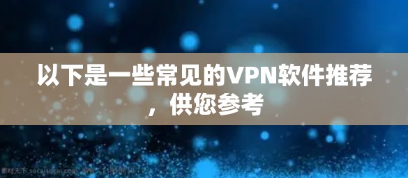 以下是一些常见的VPN软件推荐，供您参考